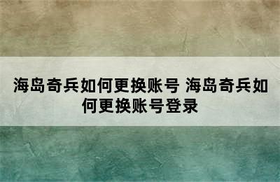 海岛奇兵如何更换账号 海岛奇兵如何更换账号登录